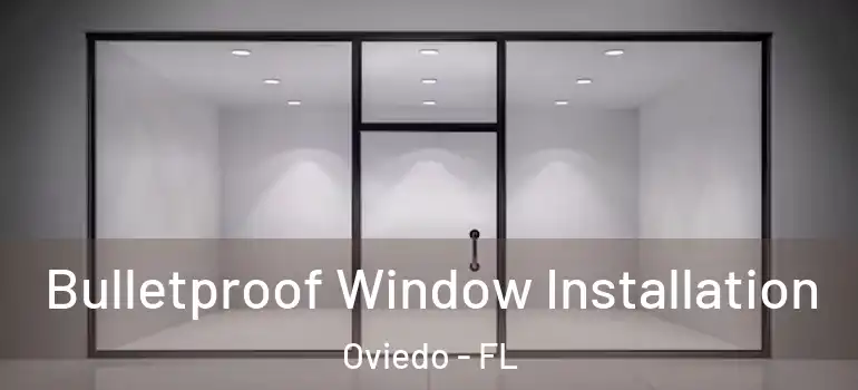 Bulletproof Window Installation Oviedo - FL