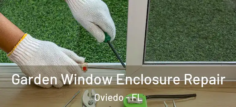 Garden Window Enclosure Repair Oviedo - FL